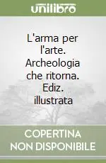 L‘arma per l‘arte. Archeologia che ritorna. Ediz. illustrata Prezzo Basso