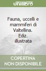 Fauna, uccelli e mammiferi di Valtellina. Ediz. illustrata Acquista Ora