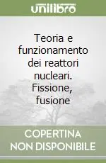Nuova Collezione Teoria e funzionamento dei reattori nucleari. Fissione, fusione