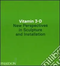 Ultime Pezzi Vitamin 3-D. New perspective in sculpture and installation. Ediz. illustrata