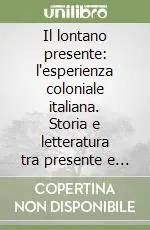 Il lontano presente l‘esperienza coloniale italiana. Storia e letteratura tra presente e passato Pagamento Sicuro