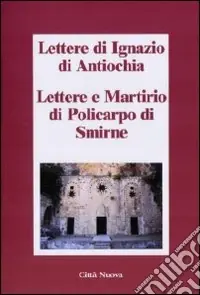 Prezzo Ridotto Lettere di Ignazio di Antiochia. Lettere e martirio di Policarpo di Smirne