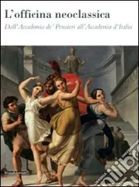 L‘officina neoclassica. Dall‘Accademia de‘ Pensieri all‘Accademia d‘Italia. Catalogo della mostra (Faenza, 15 marzo-21 giugno 2009). Ediz. illustrata Nuova Collezione