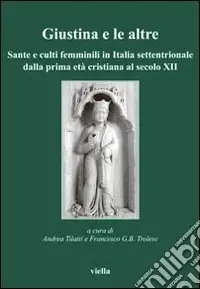 Giustina e le altre. Sante e culti femminili in Italia settentrionale dalla prima età cristiana al secolo XII Direttamente Dal Produttore