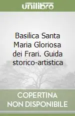 Basilica Santa Maria Gloriosa dei Frari. Guida storico-artistica Offerta Limitata