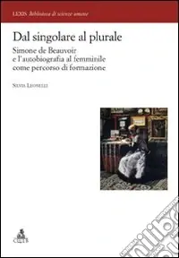 Subito Disponibile Dal singolare al plurale. Simone de Beauvoir e l‘autobiografia al femminile come percorso di formazione