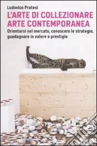 Promo Stagionale L‘arte di collezionare arte contemporanea. Orientarsi nel mercato, conoscere le strategie, guadagnare in valore e prestigio