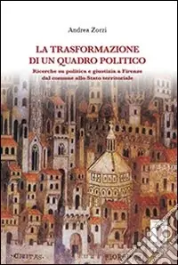 Acquista Ora La trasformazione di un quadro politico. Ricerche su politica e giustizia a Firenze dal comune allo stato territoriale