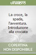 La croce, la spada, l‘avventura. Introduzione alla crociata Prezzo Basso