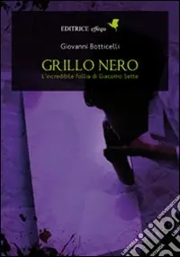 Offerta Lampo Grillo nero. L‘incredibile follia di Giacomo Sette