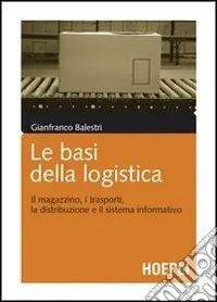 Novità Le basi della logistica. Il magazzino, i trasporti, la distribuzione e il sistema informativo