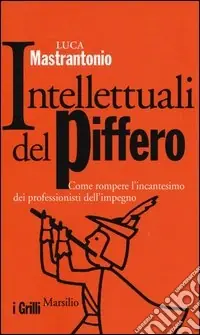 Intellettuali del piffero. Come rompere l‘incantesimo dei professionisti dell‘impegno Subito Disponibile