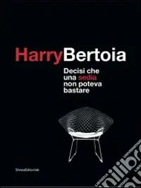 Harry Bertoia. Decisi che una sedia non poteva bastare. Catalogo dellamostra (Pordenone, 23 maggio-21 settembre 2009). Ediz. italiana e inglese Direttamente Dal Produttore