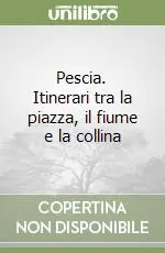 Ultime Pezzi Pescia. Itinerari tra la piazza, il fiume e la collina