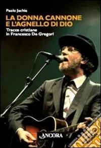 La donna cannone e l‘agnello di Dio. Tracce cristiane in Francesco De Gregori Più Venduto