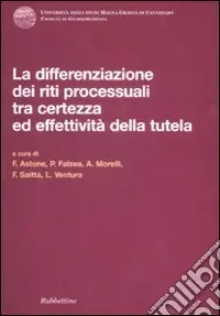 Differenziazione dei riti processuali tra certezza ed effettività della tutela. Atti del Convegno (Catanzaro, 18-19 ottobre 2007) Compra Adesso