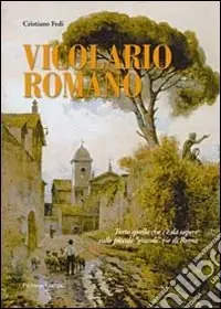 Vicolario romano. Tutto quello che c‘è da sapere sulle piccole «grandi» vie di Roma Must-Have