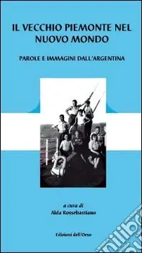 Affare Il vecchio Piemonte nel nuovo mondo. Parole e immagini dell‘Argentina. Ediz. illustrata