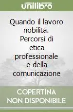 Quando il lavoro nobilita. Percorsi di etica professionale e della comunicazione Prezzo Scontato