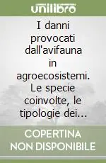 I danni provocati dall‘avifauna in agroecosistemi. Le specie coinvolte, le tipologie dei danni, i mezzi per contenerli, le ricerche nel Parco Migliarino... Reso Gratuito