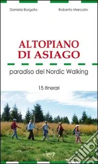 Altopiano di Asiago. Paradiso del Nordic Walking. 15 itinerari Must-Have