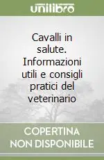 Cavalli in salute. Informazioni utili e consigli pratici del veterinario Più Venduto