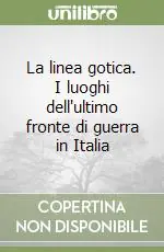 La linea gotica. I luoghi dell‘ultimo fronte di guerra in Italia Non Perdere