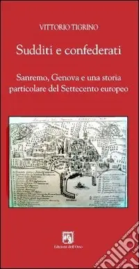 Prezzo Scontato Sudditi e confederati. Sanremo, Genova e una storia particolare del Settecento europeo