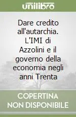 Dare credito all‘autarchia. L‘IMI di Azzolini e il governo della economia negli anni Trenta Miglior Prezzo