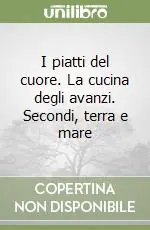 Novità I piatti del cuore. La cucina degli avanzi. Secondi, terra e mare