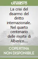 La crisi del disarmo del diritto internazionale. Nel quarto centenario delle morte di Alberico Gentili Compra Adesso
