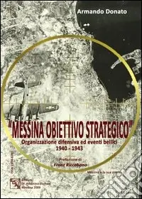 Messina obiettivo strategico. Organizzazione difensiva ed eventi bellici 1940-1943 Novità