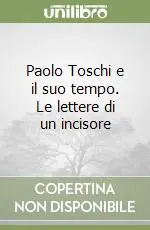 Acquista Ora Paolo Toschi e il suo tempo. Le lettere di un incisore