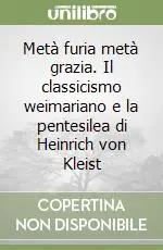 Prezzo Conveniente Metà furia metà grazia. Il classicismo weimariano e la pentesilea di Heinrich von Kleist