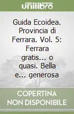 Scelto Dai Clienti Guida Ecoidea. Provincia di Ferrara. Vol. 5 Ferrara gratis... o quasi. Bella e... generosa