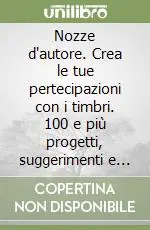 Nozze d‘autore. Crea le tue pertecipazioni con i timbri. 100 e più progetti, suggerimenti e idee per il giorno più bello. Ediz. illustrata Promozione Esclusiva