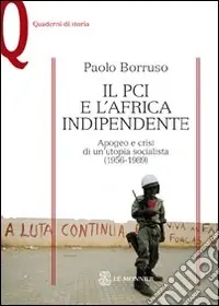 Offerta Lampo Il PCI e l‘Africa indipendente. Apogeo e crisi di un‘utopia socialista (1956-1989)
