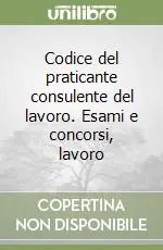Acquista Ora Codice del praticante consulente del lavoro. Esami e concorsi, lavoro