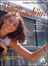 Vengo anch‘io! Cosa succede quando incontriamo Gesù e il suo Vangelo? Un cammino di fede per adolescenti Vendita Finale
