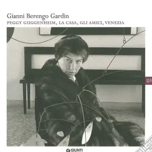 Gianni Berengo Gardin. Peggy Guggenheim, la casa, gli amici, Venezia. Ediz. illustrata Nuova Collezione