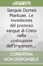 Sanguis Domini Mantuae. Le inventiones del prezioso sangue di Cristo nella costruzione dell‘Imperium Christianum e dell‘identità civica di Mantova Ultima Occasione