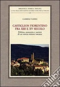 Castiglion Fiorentino fra XIII e XV secolo. Politica, economia e società di un centro minore toscano Offerta Speciale