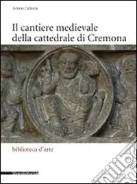Promozione Il cantiere medievale della cattedrale di Cremona. Ediz. illustrata