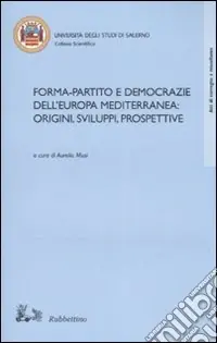 Forma-partito e democrazie dell‘Europa mediterranea origini, sviluppi, prospettive. Atti del convegno (Fisciano-Maiori, 13-14 ottobre 2005) Sconto