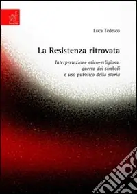 La Resistenza ritrovata. Interpretazione etico-religiosa, guerra dei simboli e uso pubblico della storia Consegna Rapida