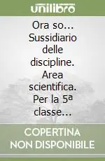 Acquista Ora Ora so... Sussidiario delle discipline. Area scientifica. Per la 5ª classe elementare. Con e-book
