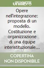Compra Adesso Opere nell‘integrazione proposta di un modello. Costituzione e organizzazione di una équipe interistituzionale a favore dei minori