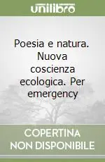 Poesia e natura. Nuova coscienza ecologica. Per emergency Offerta Limitata