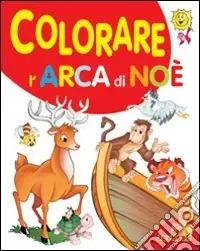 Non Perdere Colorare l‘arca di Noè. Ediz. illustrata