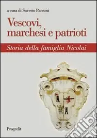 Vescovi, marchesi e patrioti. Storia della famiglia Nicolai Non Perdere